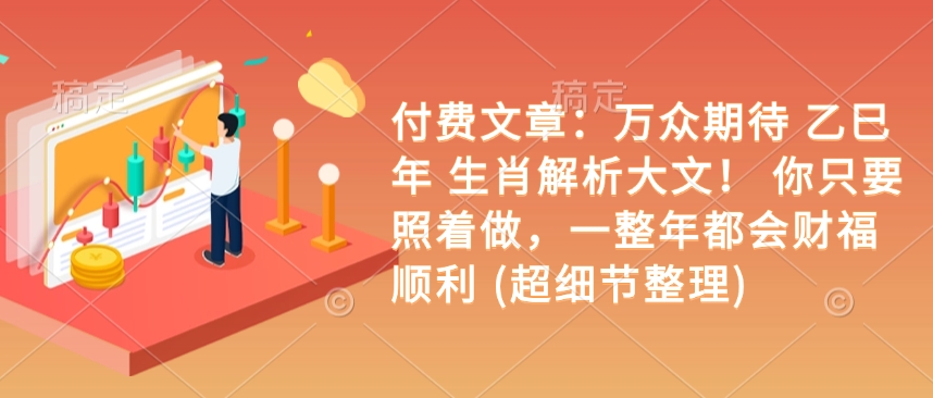付费文章：万众期待 乙巳年 生肖解析大文！ 你只要照着做，一整年都会财福顺利 (超细节整理)-中创项目网