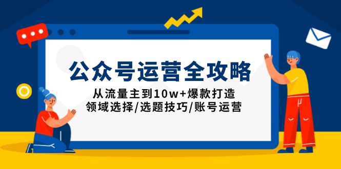 公众号运营全攻略：从流量主到10w+爆款打造，领域选择/选题技巧/账号运营-中创项目网