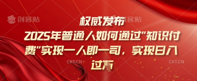 2025年普通人如何通过知识付费实现一人即一司，实现日入过千【揭秘】-中创项目网