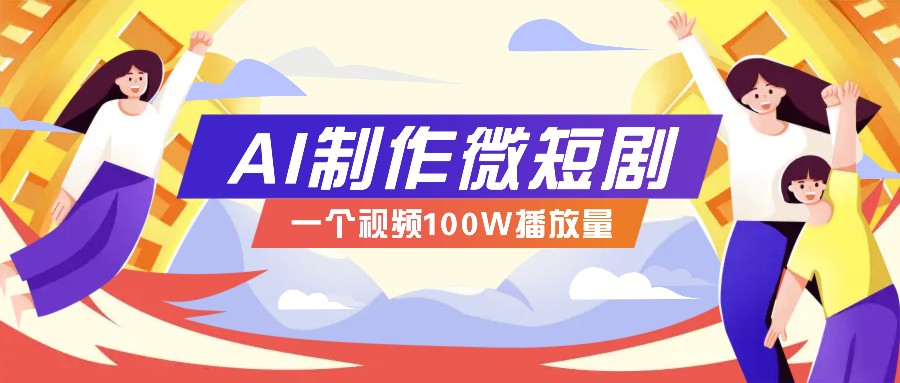 AI制作微短剧实操教程，今年最大风口一个视频100W播放量，附详细实操+变现计划-中创项目网