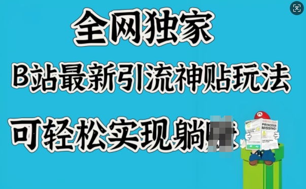 全网独家，B站最新引流神贴玩法，可轻松实现躺Z-中创项目网