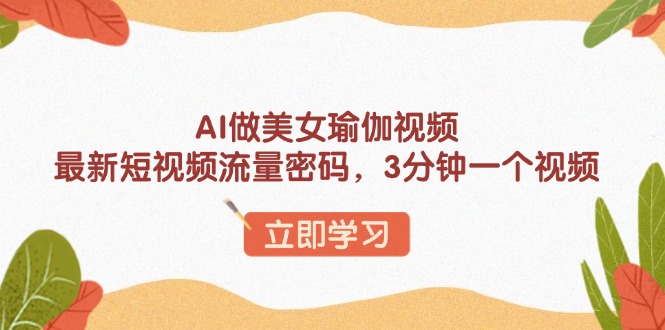 AI做美女瑜伽视频，最新短视频流量密码，3分钟一个视频-中创项目网