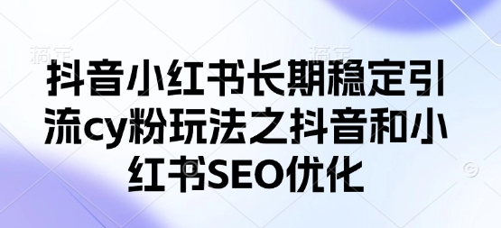 抖音小红书长期稳定引流cy粉玩法之抖音和小红书SEO优化-中创项目网