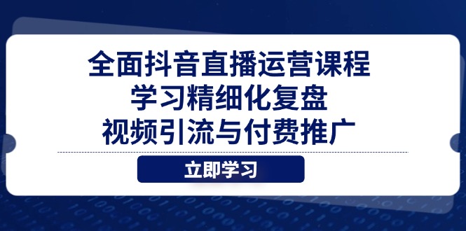 全面抖音直播运营课程，学习精细化复盘、视频引流与付费推广-中创项目网