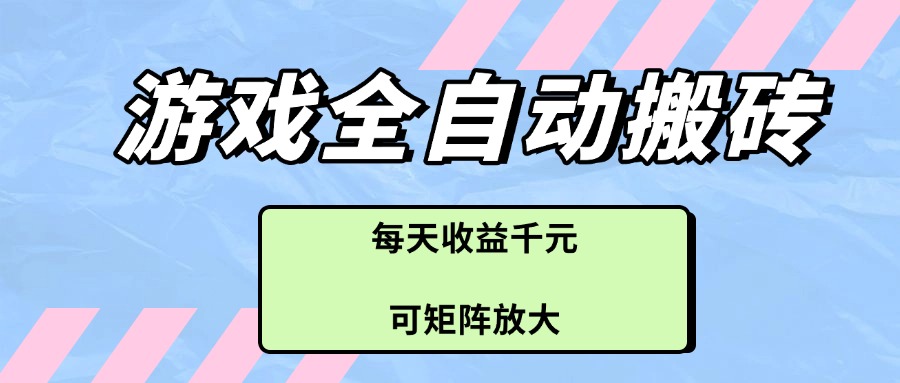 游戏全自动搬砖项目，每天收益千元，可矩阵放大-中创项目网