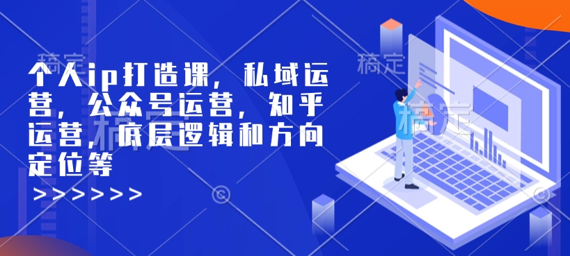 个人ip打造课，私域运营，公众号运营，知乎运营，底层逻辑和方向定位等-中创项目网