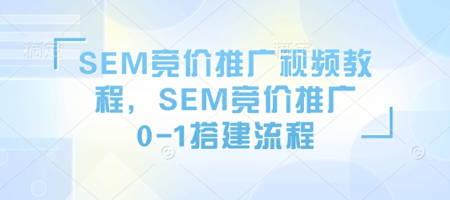 SEM竞价推广视频教程，SEM竞价推广0-1搭建流程-中创项目网