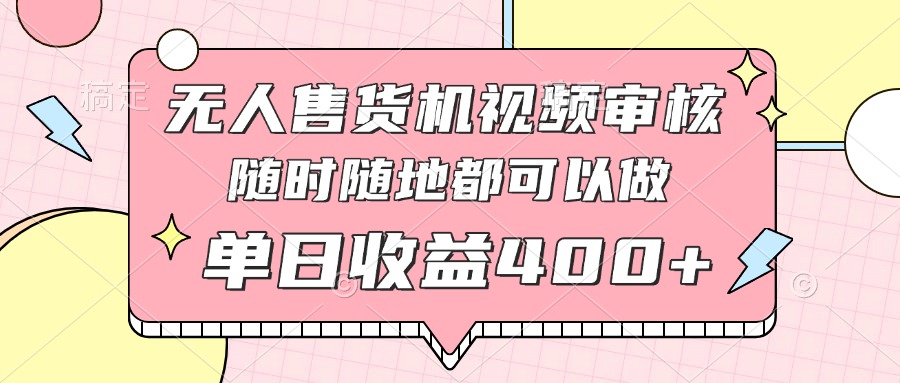 无人售货机视频审核，十秒钟一单，有手机就行，随时随地可做单日收益400+-中创项目网