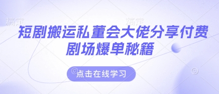 短剧搬运私董会大佬分享付费剧场爆单秘籍-中创项目网