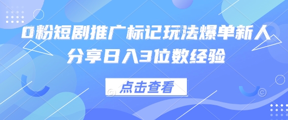 0粉短剧推广标记玩法爆单新人分享日入3位数经验-中创项目网