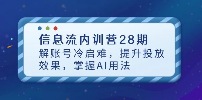 信息流内训营28期，解账号冷启难，提升投放效果，掌握AI用法-中创项目网