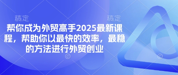 帮你成为外贸高手2025最新课程，帮助你以最快的效率，最稳的方法进行外贸创业-中创项目网