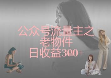 公众号流量主之老物件日收益300+-中创项目网