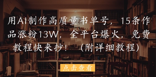用AI制作高质量书单号，15条作品涨粉13W，全平台爆火，免费教程快来抄(附详细教程)-中创项目网
