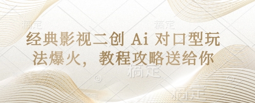 经典影视二创 Ai 对口型玩法爆火，教程攻略送给你-中创项目网
