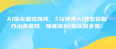 AI指尖萌娃视频，5分钟用AI教会你制作治愈萌娃，快速涨粉(附实操步骤)-中创项目网