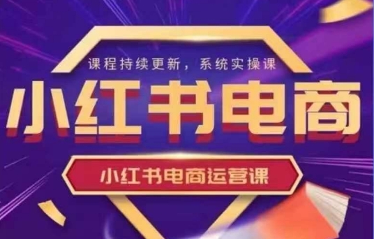 小红书电商运营实操课，​新手从0~1落地实操-中创项目网