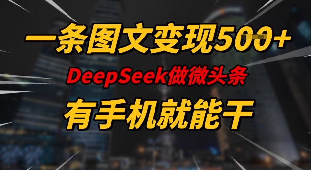一条图文变现5张，DeeSeep微头条，有手机就能做-中创项目网