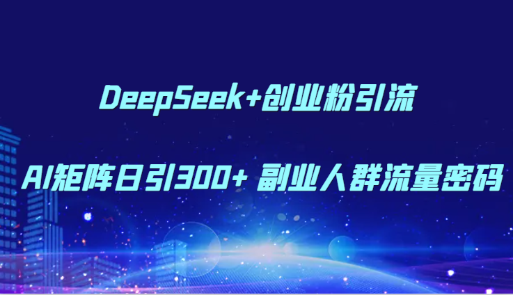 DeepSeek+创业粉引流 AI矩阵日引300+ 副业人群流量密码-中创项目网
