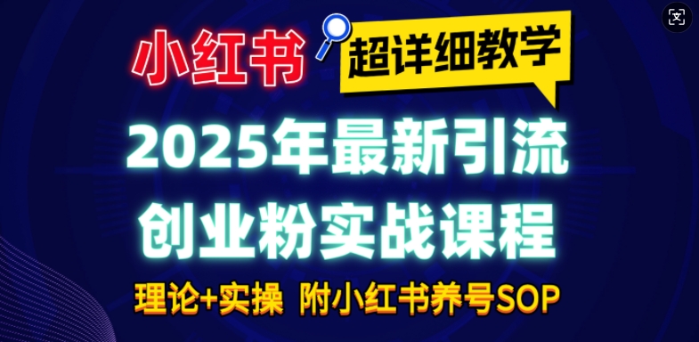 2025年最新小红书引流创业粉实战课程【超详细教学】小白轻松上手，月入1W+，附小红书养号SOP-中创项目网