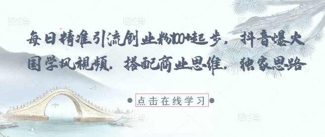每日精准引流创业粉100+起步，抖音爆火国学风视频，搭配商业思维，独家思路-中创项目网
