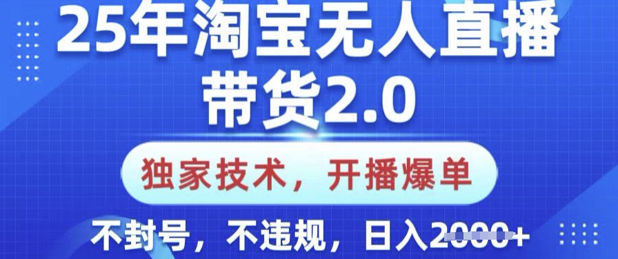 25年淘宝无人直播带货2.0.独家技术，开播爆单，纯小白易上手，不封号，不违规，日入多张【揭秘】-中创项目网