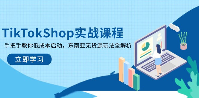 TikTokShop实战课程，手把手教你低成本启动，东南亚无货源玩法全解析-中创项目网