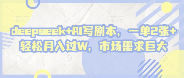 deepseek+AI写剧本，一单2张+ 轻松月入过W，市场需求巨大-中创项目网