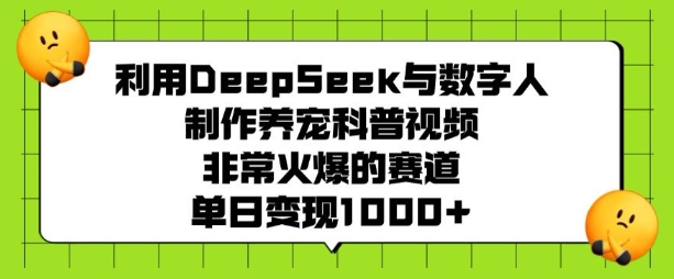 利用DeepSeek与数字人制作养宠科普视频，非常火爆的赛道，单日变现多张-中创项目网