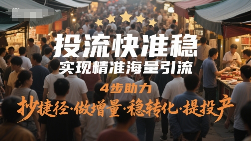 投流快准稳，实现精准海量引流，4步助力，抄捷径·做增量·稳转化·提投产-中创项目网