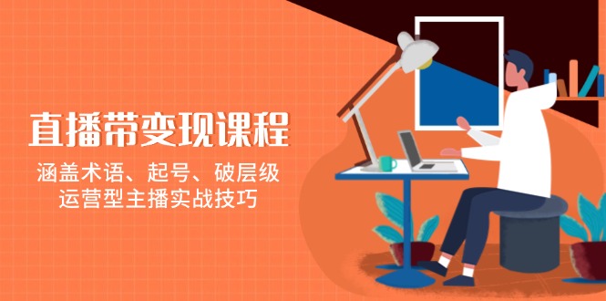 直播带变现课程，涵盖术语、起号、破层级，运营型主播实战技巧-中创项目网