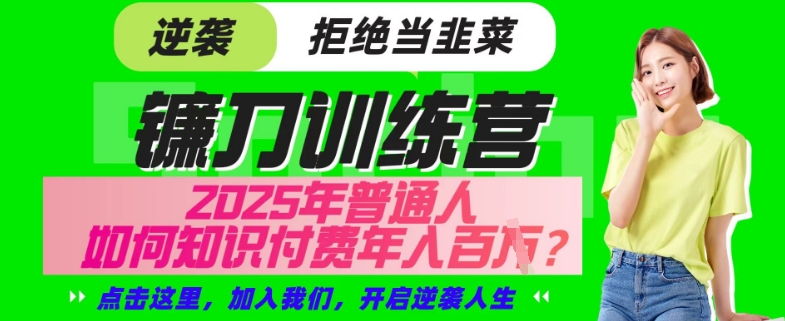 【网创项目终点站-镰刀训练营超级IP合伙人】25年普通人如何通过“知识付费”年入百个-仅此一版【揭秘】-中创项目网