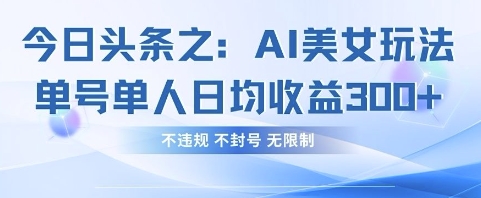 今日头条之AI美女玩法单号单人日均收益3张+，不违规 不封号 无限制-中创项目网