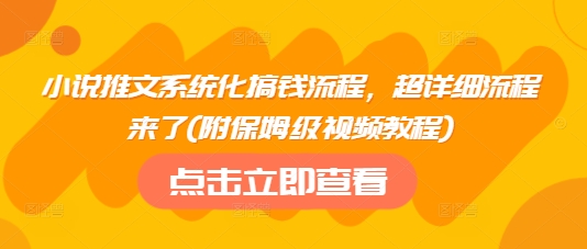 小说推文系统化搞钱流程，超详细流程来了(附保姆级视频教程)-中创项目网