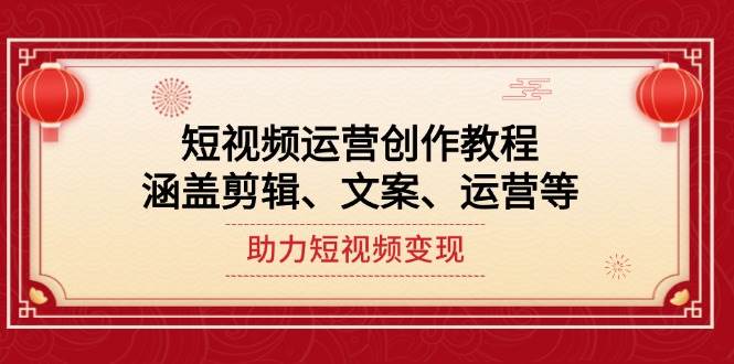短视频运营创作教程，涵盖剪辑、文案、运营等，助力短视频变现-中创项目网