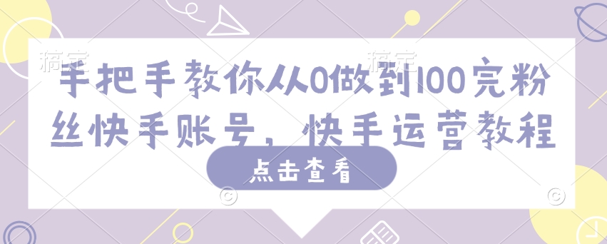 手把手教你从0做到100完粉丝快手账号，快手运营教程-中创项目网