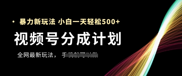 视频号分成计划，全网最暴力玩法，新手一天也能轻松5张+-中创项目网