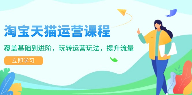 淘宝天猫运营课程，覆盖基础到进阶，玩转运营玩法，提升流量-中创项目网