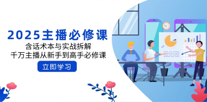 2025主播必修课：含话术本与实战拆解，千万主播从新手到高手必修课-中创项目网