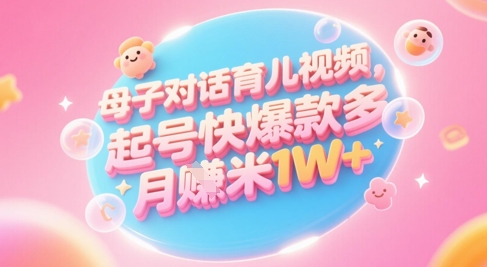 AI生成母子对话育儿类视频，起号快爆款多，小白宝妈轻松学，多渠道变现，月入1W+-中创项目网