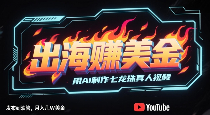 出海挣美金，用AI制作七龙珠真人视频，发布到油管，条条爆火，月入几W美刀-中创项目网