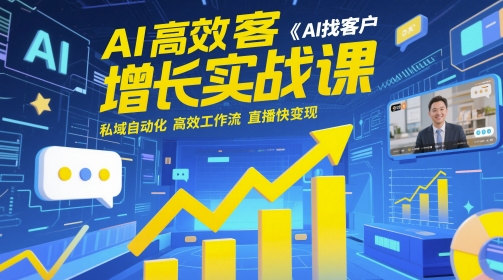 AI高效获客增长实战课，​AI找客户 私域自动化 高效工作流 直播快变现-中创项目网
