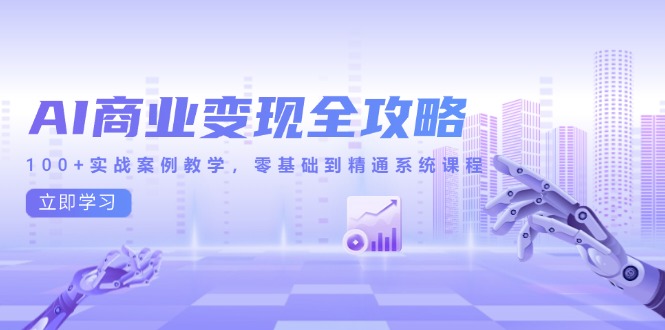 AI商业变现全攻略，100+实战案例教学，零基础到精通系统课程-中创项目网