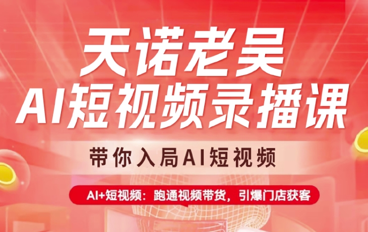 天诺老吴AI短视频录播课，带你入局AI短视频，AI+短视频，跑通视频带货-中创项目网