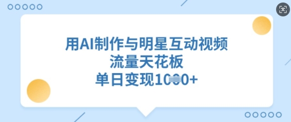 用AI制作与明星互动视频，流量天花板，单日变现多张-中创项目网