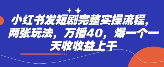 小红书发短剧完整实操流程，两张玩法，万播40，爆一个一天收收益上千-中创项目网