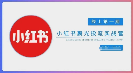 小红书聚光陪跑第一期，教你从0到1玩转小红书聚光投流，搭建小红书付费投流团队，更快的见到效果-中创项目网