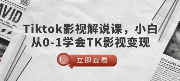 TikTok影视解说课，小白从0-1学会TK影视变现-中创项目网