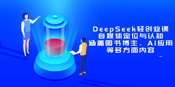 DeepSeek轻创业课：自媒体定位与认知，涵盖图书博主、AI应用等多方面内容-中创项目网