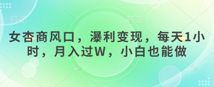 女杏商风口，瀑利变现，每天1小时，月入过W，小白也能做-中创项目网